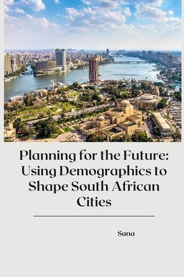 Planning for the Future: Using Demographics to Shape South African Cities Sana