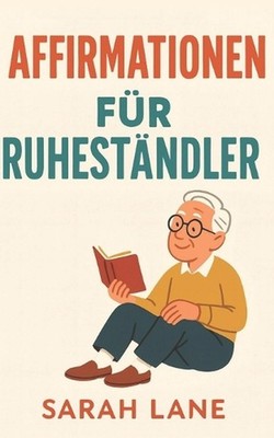 Affirmationen fr Ruhestndler: Finde Freude, Sinn & innere Ruhe im Ruhestand mit 