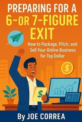 Preparing for a 6 or 7 Figure Exit: How to Package, Pitch, and Sell Your Online 