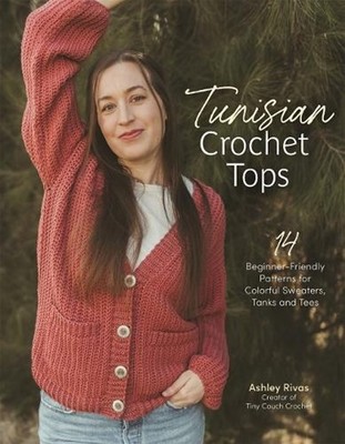 Tunisian Crochet Tops: 14 Beginner-Friendly Patterns for Colorful Sweaters, Tank