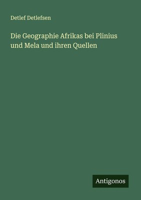 Detlef Detlefsen | Die Geographie Afrikas bei Plinius und Mela und ihren Quellen