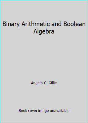 Binary Arithmetic and Boolean Algebra by Angelo C. Gillie
