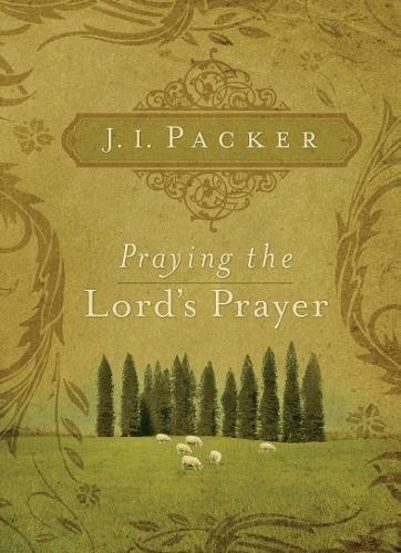 Praying the Lord's Prayer - Packer, J. I.