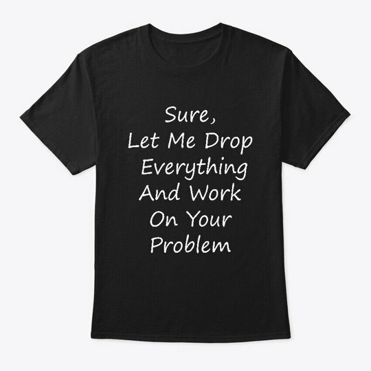 Let Me Drop Everything Sarcastic T-Shirt
