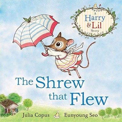 THE SHREW THAT FLEW (HARRY AND LIL) By Julia Copus & Eunyoung Seo **Excellent**