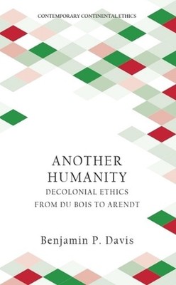 Another Humanity: Decolonial Ethics from Du Bois to Arendt by Benjamin P. Davis