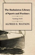 The Badminton Library of Sports and Pastimes - Yachting Vol II by Alfred E. Wats