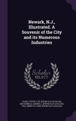 Newark, N.J., Illustrated. a Souvenir of the City and Its Numerous Industries...