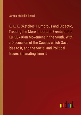 James Melville Beard | K. K. K. Sketches, Humorous and Didactic, Treating the...