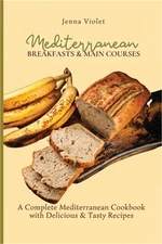 Mediterranean Breakfasts & Main Courses: A Complete Mediterranean Cookbook with