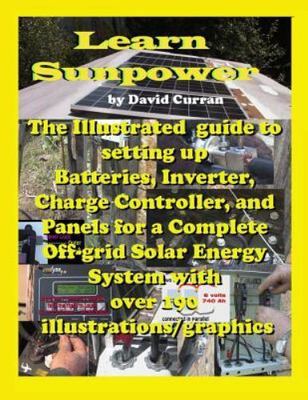 Learn Sun Power : The Illustrated Guide to Setting Up Batteries, Inverter, Ch...