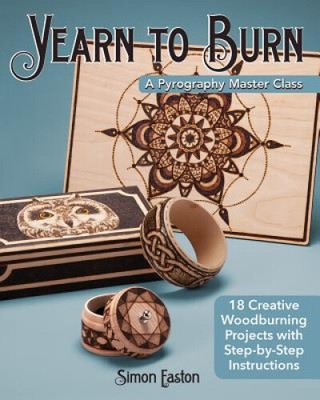 Yearn to Burn: A Pyrography Master Class: 18 Creative Woodburning Projects