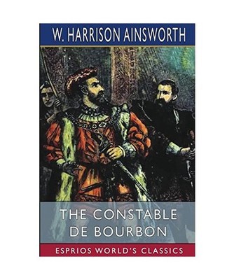 The Constable De Bourbon [Esprios Classics], Ainsworth, W. Harrison