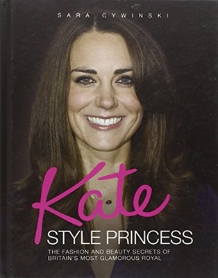 Kate - Style Princess: The Fashion and Beauty Secre by Cywinski, Sara 1843583933