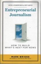 Entrepreneurial Journalism - How to Build What's Next for News ; by Mark Briggs