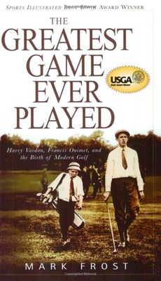 The Greatest Game Ever Played: Harry Vardon, Francis Ouimet, and the Birth o...