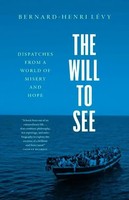Bernard-Henri Levy | The Will To See - Dispatches From A World Of Misery And...