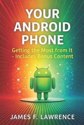 Your Android Phone: Getting The Most From It Bonus Content by James F. Lawrence