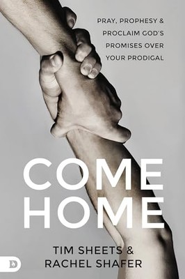 Come Home : Pray, Prophesy, and Proclaim God's Promises over Your Prodigal by...