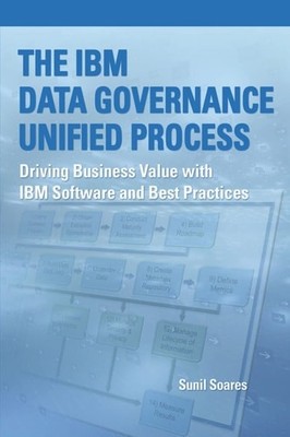 The IBM Data Governance Unified Process: Driving Business Value with IBM Softwar