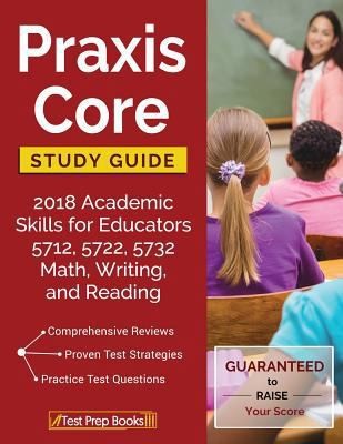 Praxis Core Study Guide 2018: Academic Skills for Educators 5712, 5722, 5732...