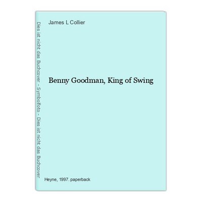 Benny Goodman, King of Swing Collier, James L.: