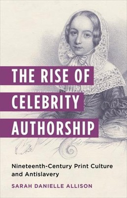 The Rise of Celebrity Authorship: Nineteenth-Century Print Culture and Antislave