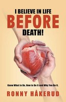 I Believe In Life Before Death! Know What To Do, How To Do It And Why You Do It.