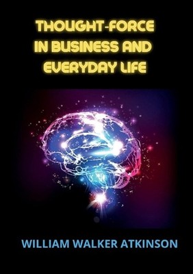 Thought-force in business and everyday life by William Walker Atkinson Paperback