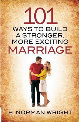 101 Ways to Build a Stronger, More Exciting Marriage by Wright, H. Norman