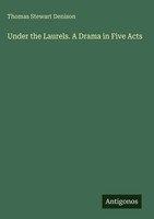 Thomas Stewart Denison | Under The Laurels. A Drama In Five Acts | Buch (2025)