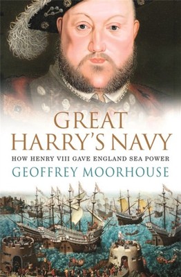 Great Harrys Navy How Henry VIII Gave England Sea Power by Geoffrey Moorhouse