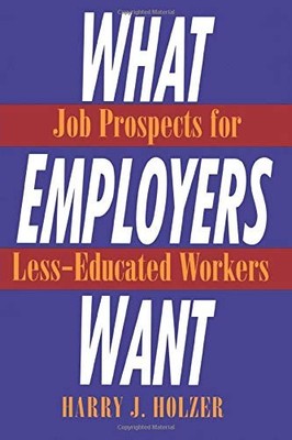WHAT EMPLOYERS WANT: JOB PROSPECTS FOR LESS-EDUCATED By Harry J. Holzer