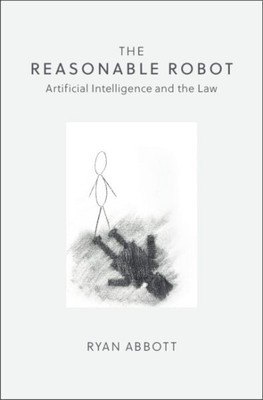 Reasonable Robot : Artificial Intelligence and the Law, Paperback by Abbott, ...