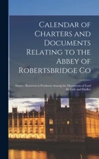 Calendar Of Charters And Documents Relating To The Abbey Of Robertsbridge C...