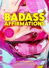BADASS AFFIRMATIONS: THE WIT AND WISDOM OF WILD WOMEN By Becca Anderson *VG+*
