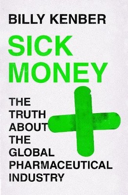 Sick Money: The Truth About the Global Pharmaceutica by Kenber, Billy 1838850252