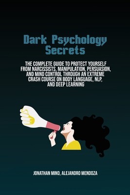 Dark Psychology Secrets: The Complete Guide To Protect Yourself From...