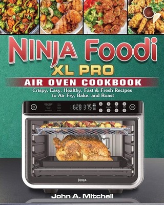 Ninja Foodi XL Pro Air Oven Cookbook: Crispy, Easy, Healthy, Fast & Fresh Re...