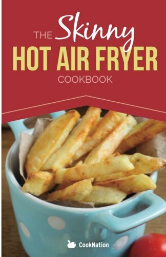 The Skinny Hot Air Fryer Cookbook: Delicious & Simple Meals For Your Hot Air F,