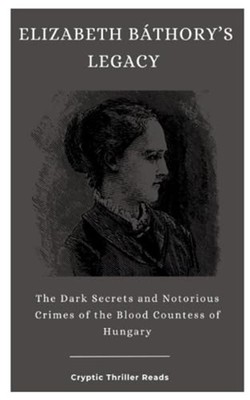 Elizabeth Báthory's Legacy The Dark Secrets and Notorio - Paperback NEW CRYPTIC.