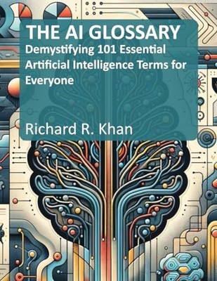THE AI GLOSSARY: Demystifying 101 E..., Khan, Richard R