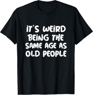 It's weird being the same age as old saying funny old T-Shirt