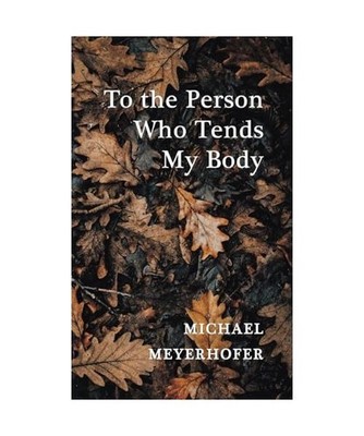 To the Person Who Tends My Body, Michael Meyerhofer