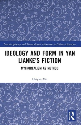 Ideology and Form in Yan Liankes Fiction: Mythorealism as Method by Haiyan Xie P