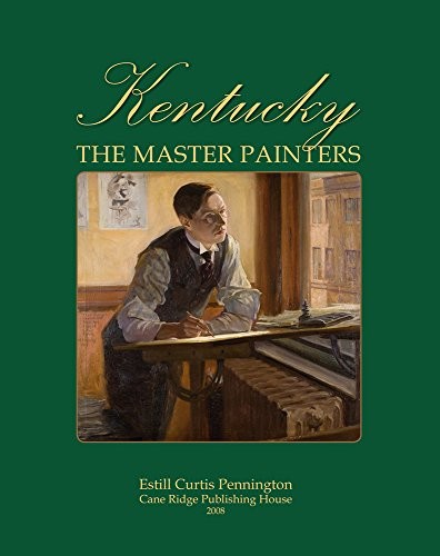 KENTUCKY: THE MASTER PAINTERS FROM THE FRONTIER ERA TO THE By Estill Curtis