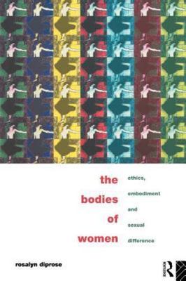 The Bodies of Women: Ethics, Embodiment and Sexual Differences, Diprose, Rosalyn