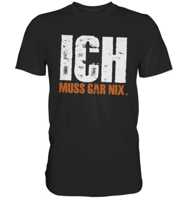 ICH MUSS GAR NIX  T-Shirt Spaß Funny Spruch Geschenk Geburtstag Arbeit Hartz