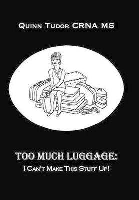 Too Much Luggage: I Can't Make This Stuff Up! by Quinn Tudor CRNA MS (English) H