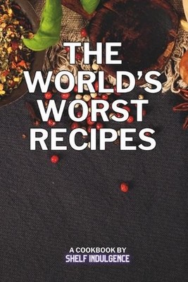 The world's worst recipes: Delightfully Disastrous Dishes for the Daring Palate 